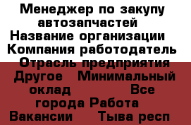 Менеджер по закупу автозапчастей › Название организации ­ Компания-работодатель › Отрасль предприятия ­ Другое › Минимальный оклад ­ 30 000 - Все города Работа » Вакансии   . Тыва респ.